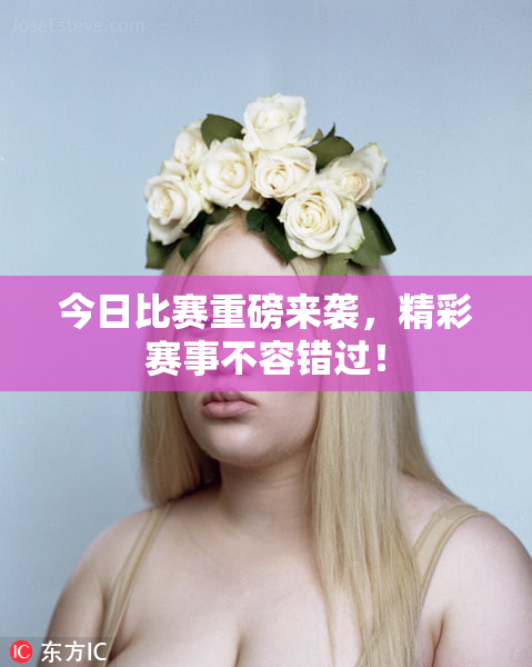 今日比赛重磅来袭，精彩赛事不容错过！