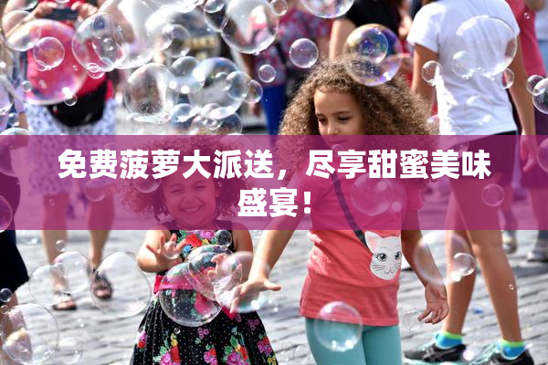 免费菠萝大派送，尽享甜蜜美味盛宴！