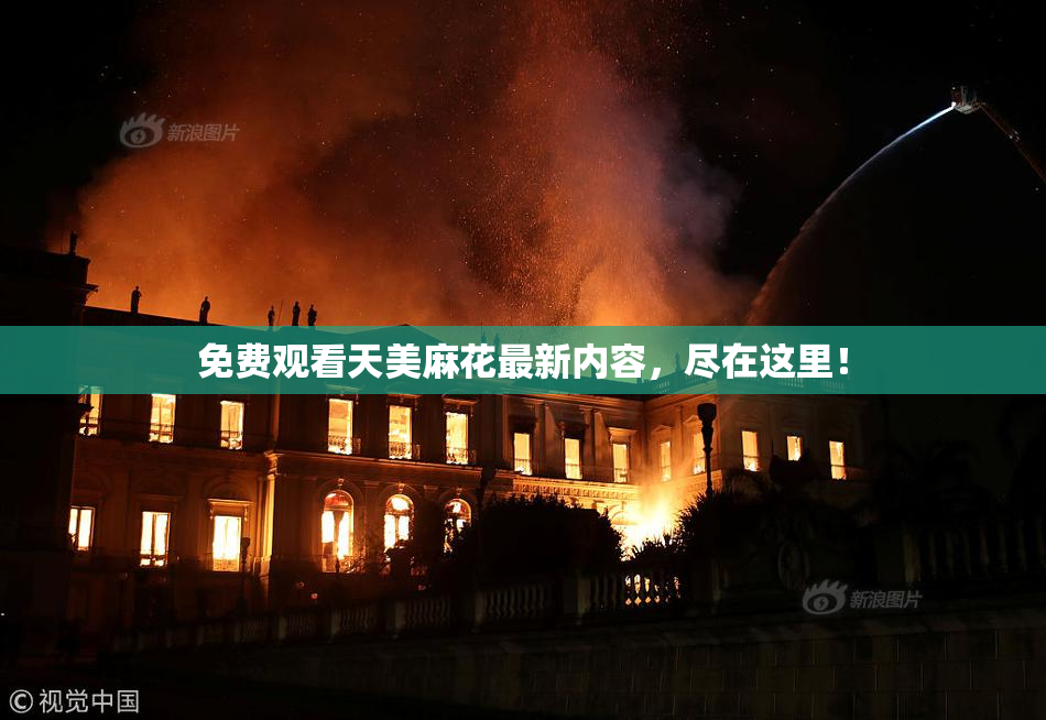 免费观看天美麻花最新内容，尽在这里！