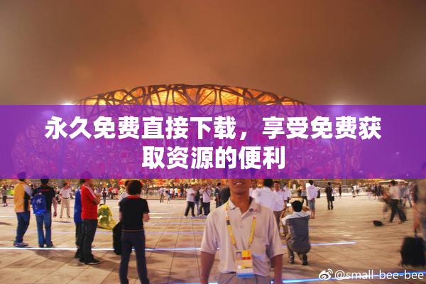 永久免费直接下载，享受免费获取资源的便利