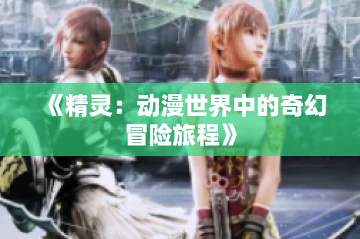 《精灵：动漫世界中的奇幻冒险旅程》