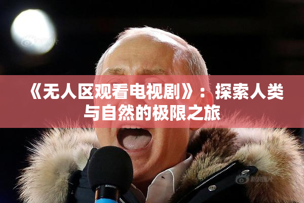 《无人区观看电视剧》：探索人类与自然的极限之旅