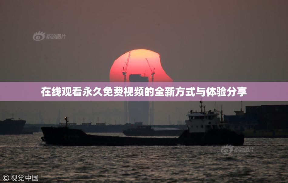 在线观看永久免费视频的全新方式与体验分享