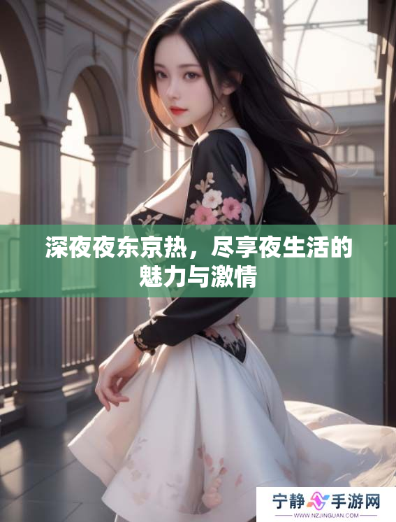 深夜夜东京热，尽享夜生活的魅力与激情