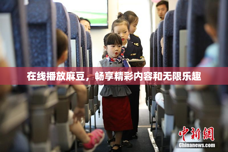 在线播放麻豆，畅享精彩内容和无限乐趣