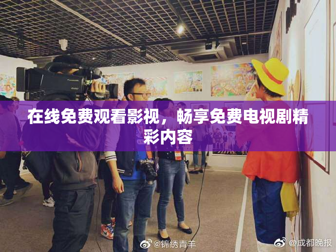 在线免费观看影视，畅享免费电视剧精彩内容