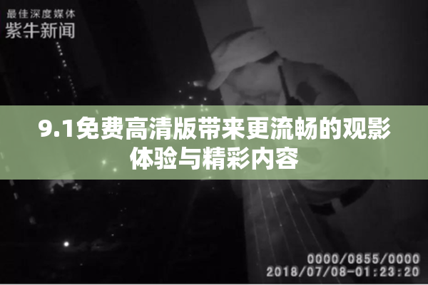 9.1免费高清版带来更流畅的观影体验与精彩内容