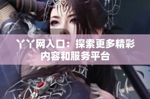 丫丫网入口：探索更多精彩内容和服务平台