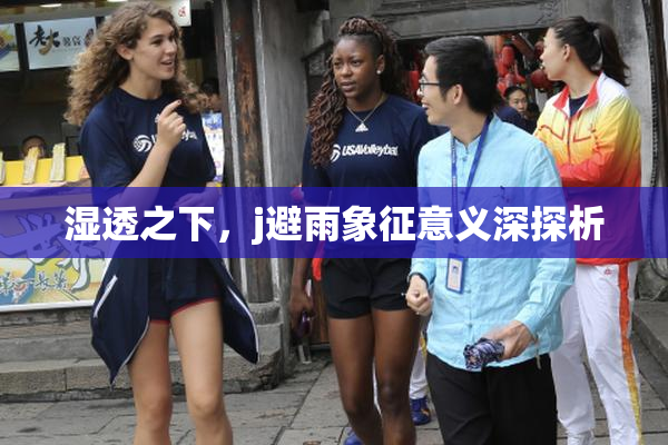 湿透之下，j避雨象征意义深探析