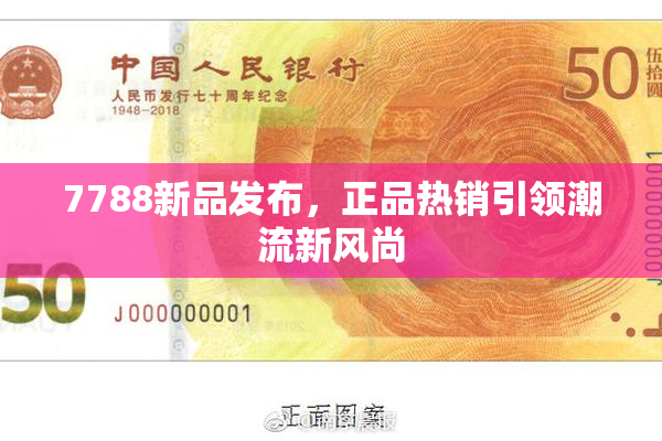 7788新品发布，正品热销引领潮流新风尚