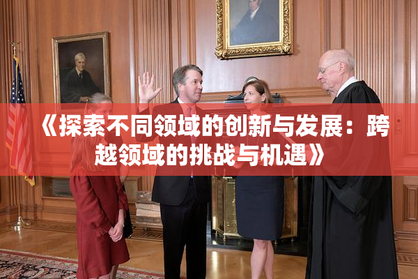 《探索不同领域的创新与发展：跨越领域的挑战与机遇》