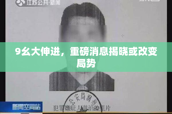 9幺大伸进，重磅消息揭晓或改变局势