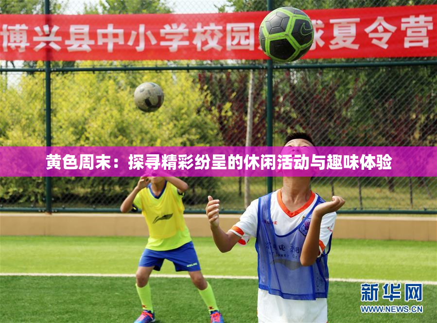 黄色周末：探寻精彩纷呈的休闲活动与趣味体验