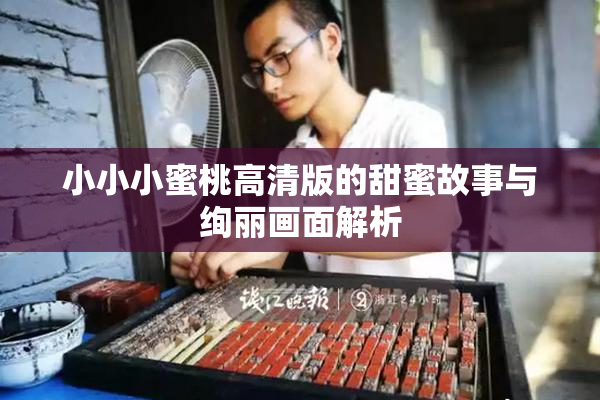 小小小蜜桃高清版的甜蜜故事与绚丽画面解析