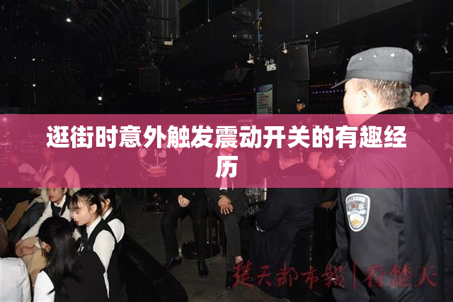 逛街时意外触发震动开关的有趣经历