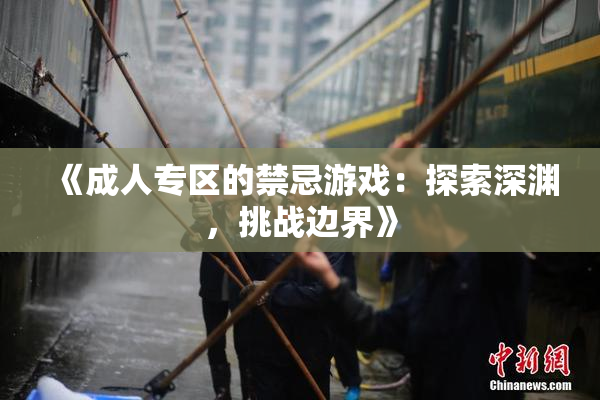 《成人专区的禁忌游戏：探索深渊，挑战边界》