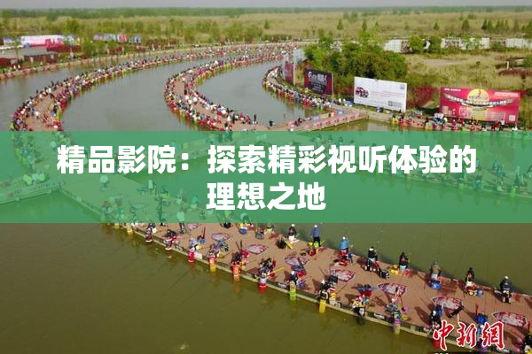 精品影院：探索精彩视听体验的理想之地