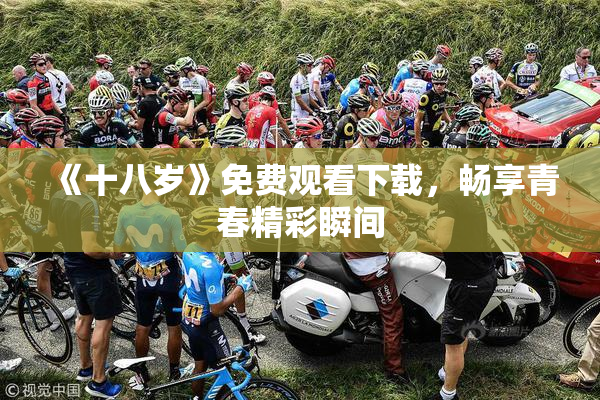 《十八岁》免费观看下载，畅享青春精彩瞬间