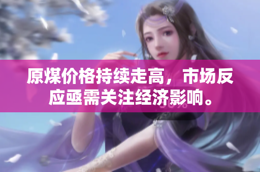 原煤价格持续走高，市场反应亟需关注经济影响。