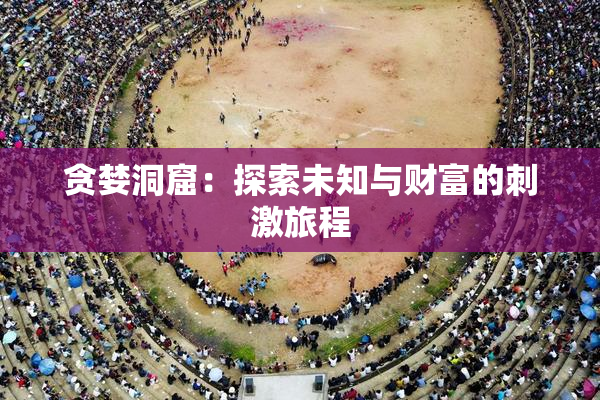 贪婪洞窟：探索未知与财富的刺激旅程