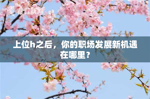 上位h之后，你的职场发展新机遇在哪里？