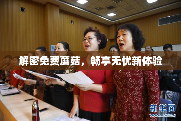 解密免费蘑菇，畅享无忧新体验