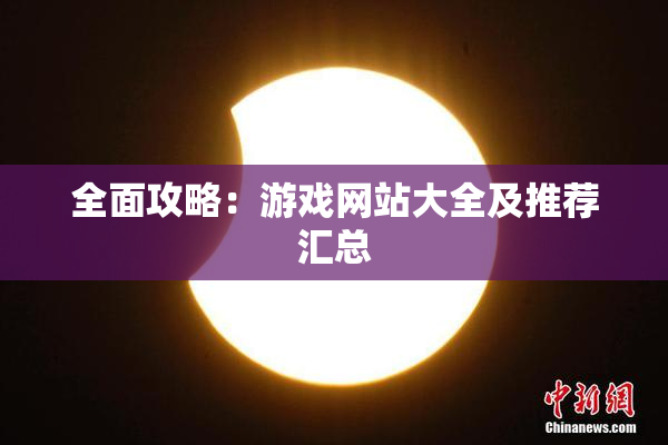全面攻略：游戏网站大全及推荐汇总