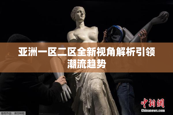 亚洲一区二区全新视角解析引领潮流趋势
