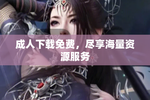 成人下载免费，尽享海量资源服务