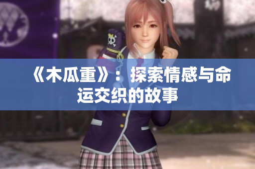 《木瓜重》：探索情感与命运交织的故事