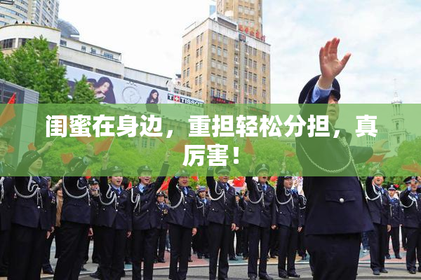 闺蜜在身边，重担轻松分担，真厉害！