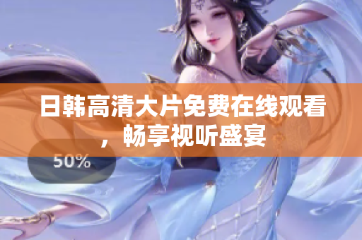 日韩高清大片免费在线观看，畅享视听盛宴
