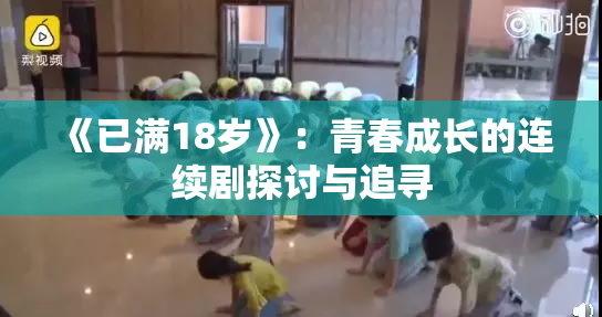 《已满18岁》：青春成长的连续剧探讨与追寻