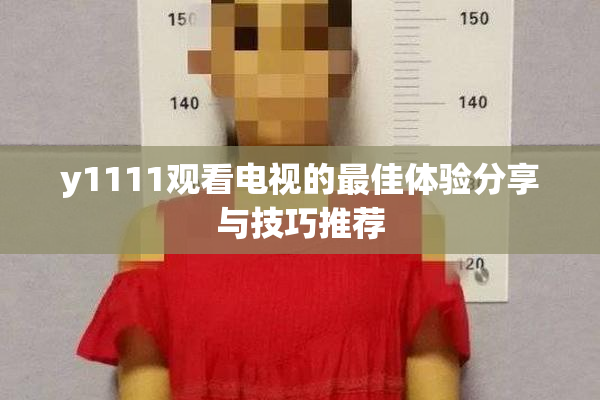 y1111观看电视的最佳体验分享与技巧推荐