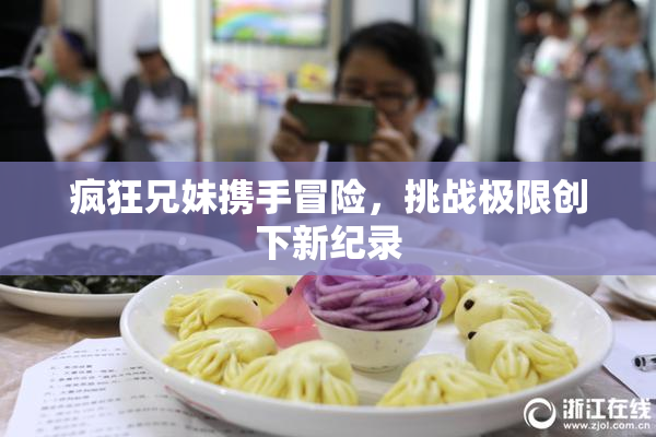 疯狂兄妹携手冒险，挑战极限创下新纪录