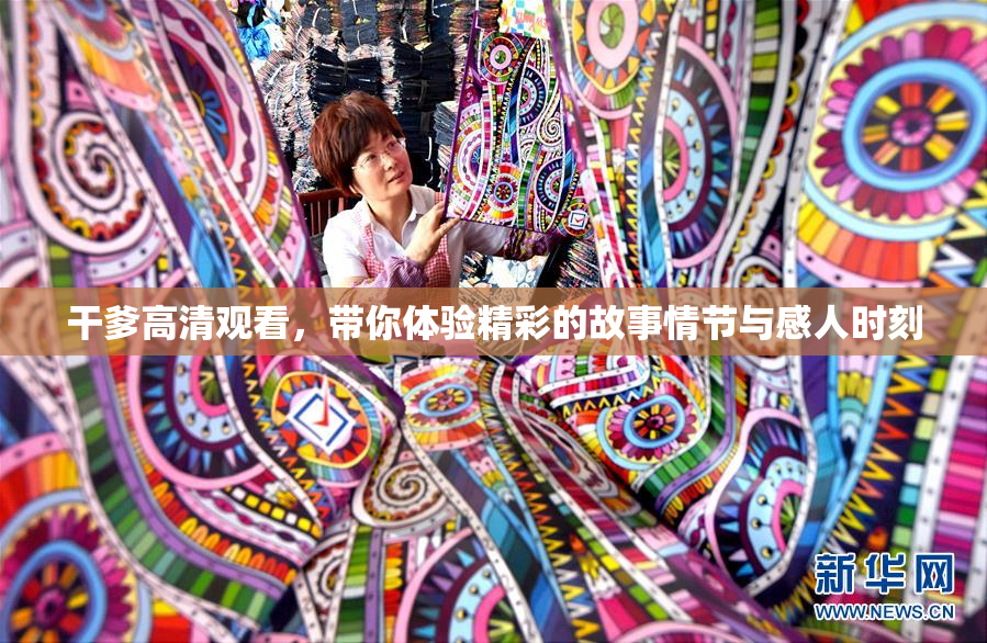 干爹高清观看，带你体验精彩的故事情节与感人时刻
