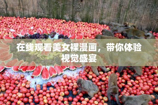 在线观看美女裸漫画，带你体验视觉盛宴