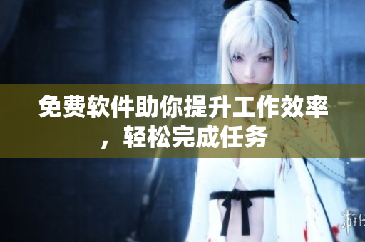 免费软件助你提升工作效率，轻松完成任务