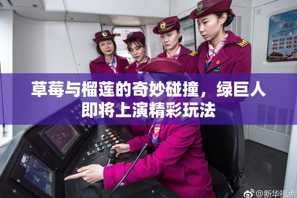草莓与榴莲的奇妙碰撞，绿巨人即将上演精彩玩法