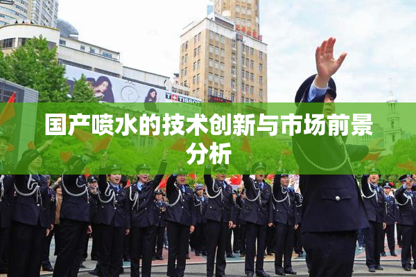 国产喷水的技术创新与市场前景分析