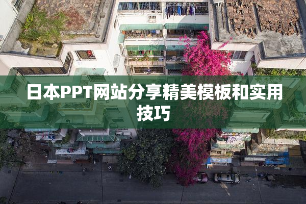 日本PPT网站分享精美模板和实用技巧