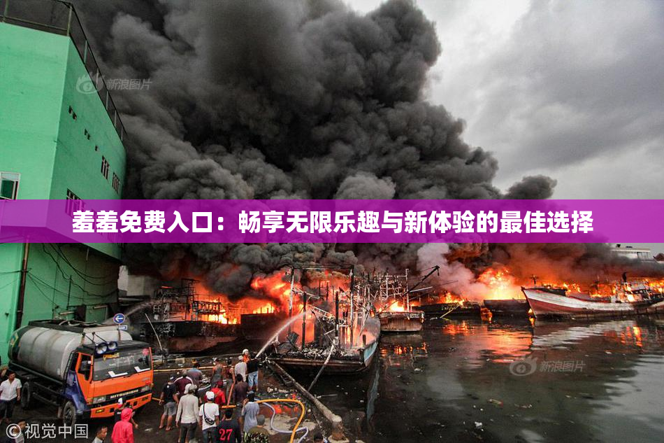 羞羞免费入口：畅享无限乐趣与新体验的最佳选择