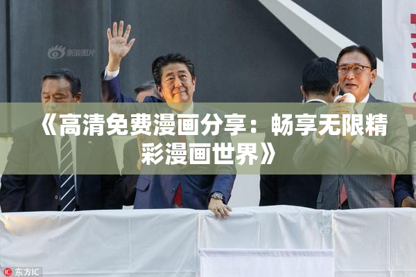 《高清免费漫画分享：畅享无限精彩漫画世界》