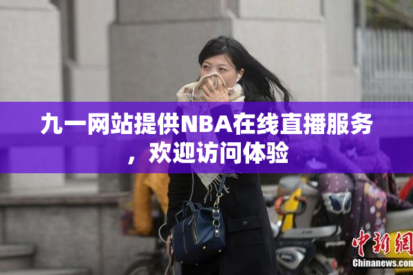 九一网站提供NBA在线直播服务，欢迎访问体验