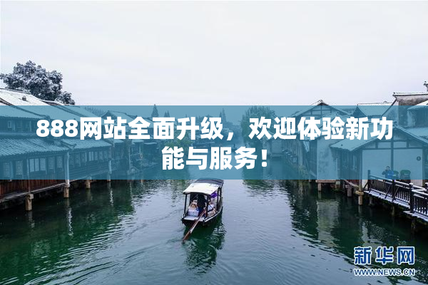888网站全面升级，欢迎体验新功能与服务！