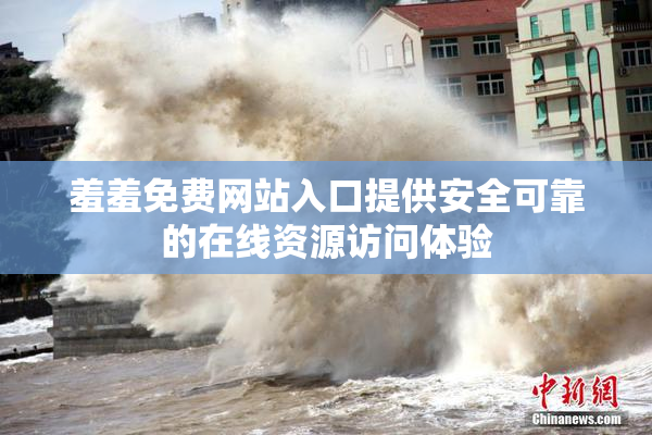 羞羞免费网站入口提供安全可靠的在线资源访问体验
