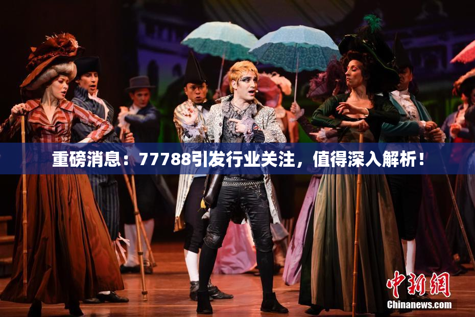 重磅消息：77788引发行业关注，值得深入解析！
