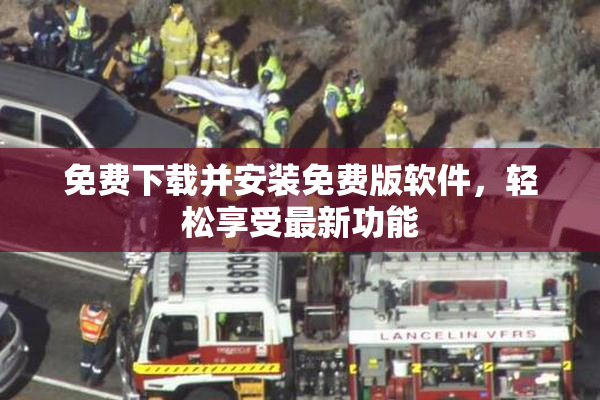 免费下载并安装免费版软件，轻松享受最新功能