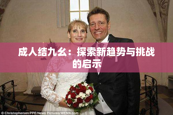 成人结九幺：探索新趋势与挑战的启示