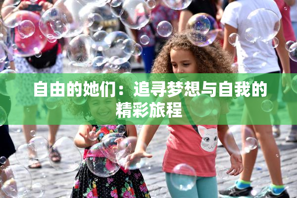 自由的她们：追寻梦想与自我的精彩旅程